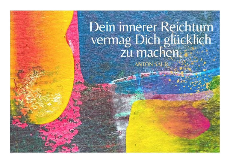 Farbige abstrakte Malerei mit gelben, pinken, blauen und grünen Formen und dem Zitat von Anton Saur in weißer Schrift: "Dein innerer Reichtum vermag Dich glücklich zu machen."