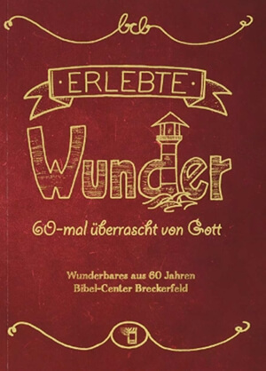 Erlebte Wunder - 60-mal überrascht von Gott