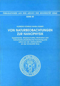 Von Naturbeobachtungen zur Nanophysik. Experimente, Wissenschaftler, Motivation und Instrumente physikalischer Forschung und Lehre aus vier Jahrhunderten an der Universität Graz