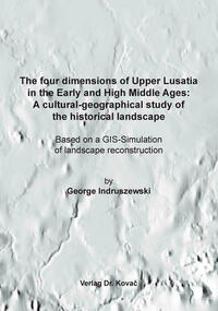 The four dimensions of Upper Lusatia in the Early and High Middle Ages: A cultural-geographical study of the historical landscape
