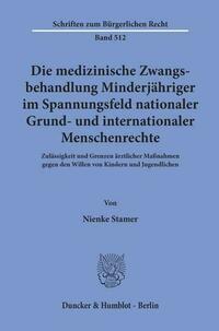Die medizinische Zwangsbehandlung Minderjähriger im Spannungsfeld nationaler Grund- und internationaler Menschenrechte.