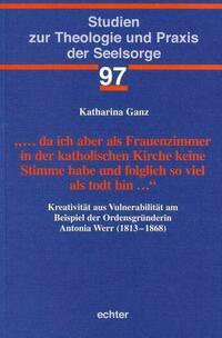 … da ich aber als Frauenzimmer in der katholischen Kirche keine Stimme habe und folglich so viel als todt bin …