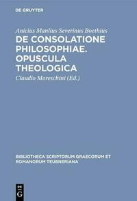 De consolatione philosophiae. Opuscula theologica