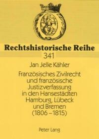 Franzoesisches Zivilrecht und franzoesische Justizverfassung in den Hansestaedten Hamburg, Luebeck und Bremen (1806-1815)