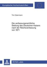 Die verfassungsrechtliche Stellung des Deutschen Kaisers nach der Reichsverfassung von 1871