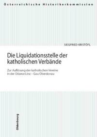Die Liquidationsstelle der katholischen Verbände. Zur Auflösung der katholischen Vereine in der Diözese Linz - Gau Oberdonau