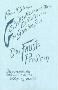 Geisteswissenschaftliche Erläuterungen zu Goethes Faust. Das Faust-Problem. Die romantische und die klassische Walpurgisnacht
