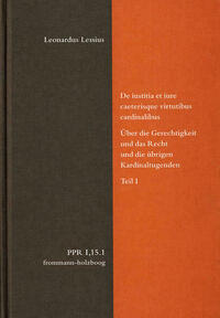 De iustitia et iure caeterisque virtutibus cardinalibus. Über die Gerechtigkeit und das Recht und die übrigen Kardinaltugenden. Teil I