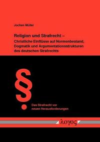 Religion und Strafrecht - Christliche Einflüsse auf Normenbestand, Dogmatik und Argumentationsstrukturen des deutschen Strafrechts