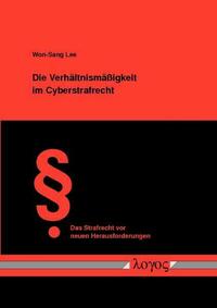 Die Verhältnismäßigkeit im Cyberstrafrecht - Überprüfung des Strafrechtseingriffs im Cyberspace anhand des Verhältnismäßigkeitsgrundsatzes