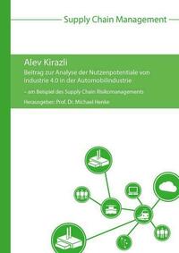 Beitrag zur Analyse der Nutzenpotentiale von Industrie 4.0 in der Automobilindustrie – am Beispiel des Supply Chain Risikomanagements