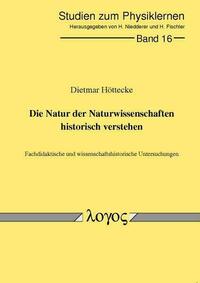 Die Natur der Naturwissenschaften historisch verstehen. Fachdidaktische und wissenschaftshistorische Untersuchungen