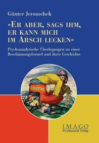 'Er aber, sags ihm, er kann mich im Arsch lecken'