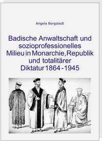 Badische Anwaltschaft und sozioprofessionelles Milieu in Monarchie, Republik und totalitärer Diktatur 1864-1945