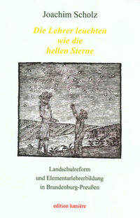 "Die Lehrer leuchten wie die hellen Sterne". Landschulreform und Elementarlehrerbildung in Brandenburg-Preußen.