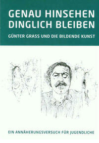 GENAU HINSEHEN - DINGLICH BLEIBEN. GÜNTER GRASS UND DIE BILDENDE KUNST