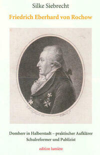 Der Halberstädter Domherr Friedrich Eberhard von Rochow – Handlungsräume und Wechselbeziehungen eines Philanthropen und Volksaufklärers in der zweiten Hälfte des 18. Jahrhunderts.