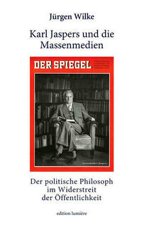 Karl Jaspers und die Massenmedien. Der politische Philosoph im Widerstreit der Öffentlichkeit.
