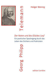 Der Noten und des Glückes Lauf. Georg Philipp Telemann. Ein poetischer Spaziergang durch das Leben des Dichters und Publizisten