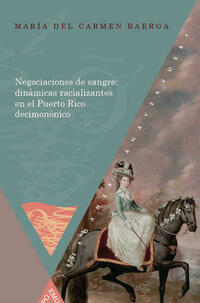 Negociaciones de sangre: dinámicas racializantes en el Puerto Rico decimonónico.