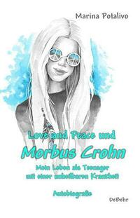 Love and Peace und Morbus Crohn - Mein Leben als Teenager mit einer unheilbaren Krankheit - Autobiografie