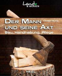 Der Mann und seine Axt: Bau – Handhabung – Pflege