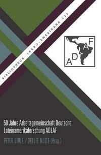 50 Jahre Arbeitsgemeinschaft Deutsche Lateinamerikaforschung ADLAF
