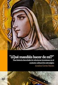 “¿Qué mandáis hacer de mí?” : una historia desvelada de relecturas teresianas en el contexto cultural de entresiglos