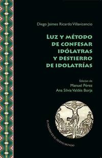 Luz y método de confesar idólatras y destierro de idolatrías / Diego J. Ricardo Villavicencio