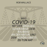 Was COVID-19 mit der ökologischen Krise, dem Raubbau an der Natur und dem Agrobusiness zu tun hat