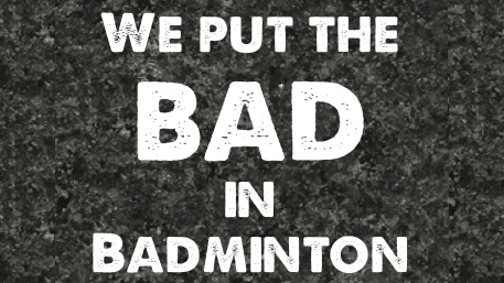 Attention diff. schedule - We put the BAD in BADMINTON (Read description plz)