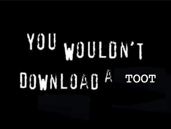 "You wouldn't download a toot" meme.