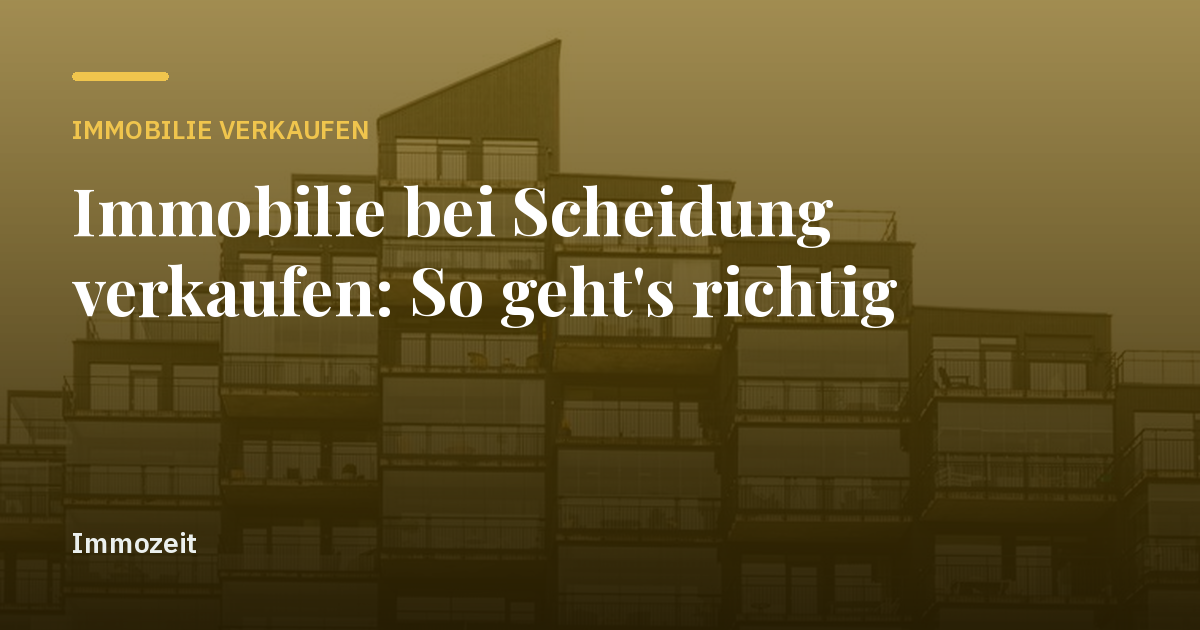 Immobilie bei Scheidung verkaufen: So geht's richtig