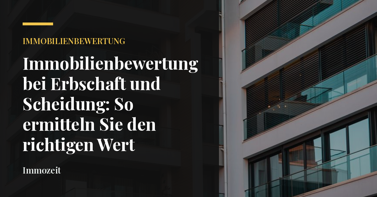 Immobilienbewertung bei Erbschaft und Scheidung: So ermitteln Sie den richtigen Wert