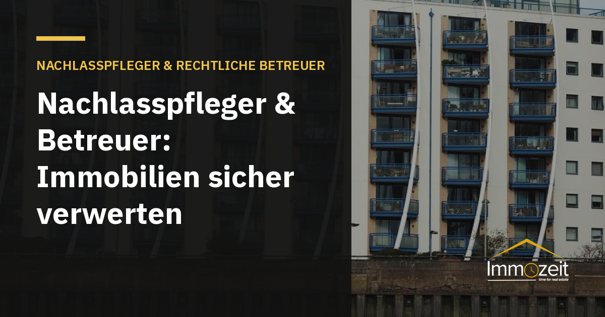 Nachlasspfleger & Betreuer: Immobilien sicher verwerten