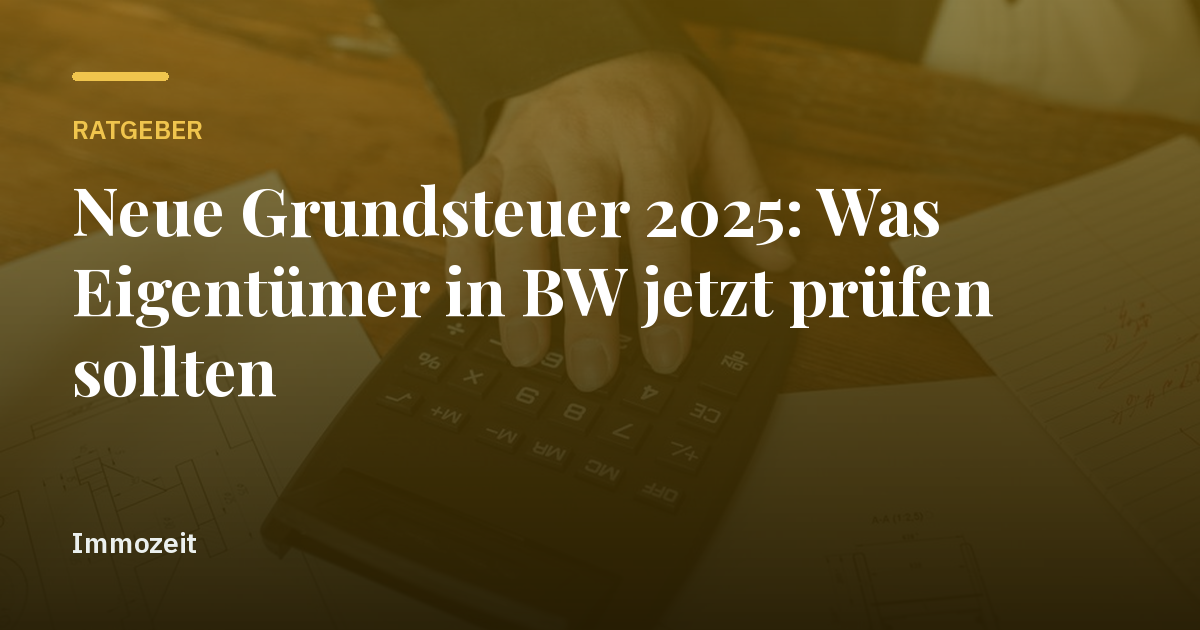 Neue Grundsteuer 2025: Was Eigentümer in BW jetzt prüfen sollten
