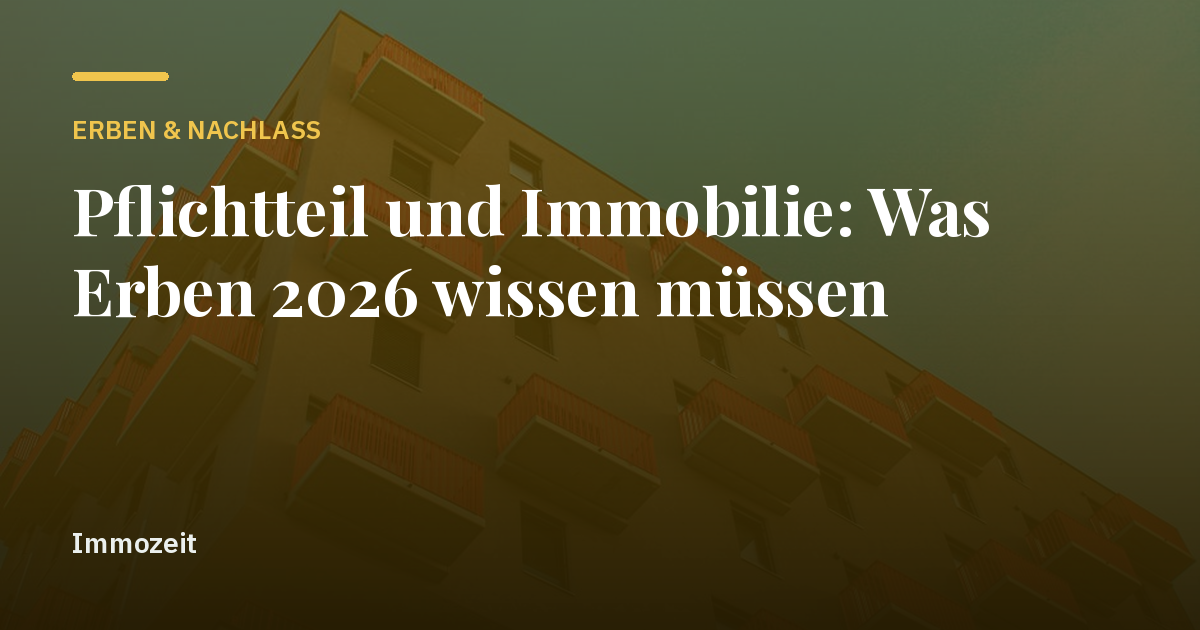 Pflichtteil und Immobilie: Was Erben 2026 wissen müssen