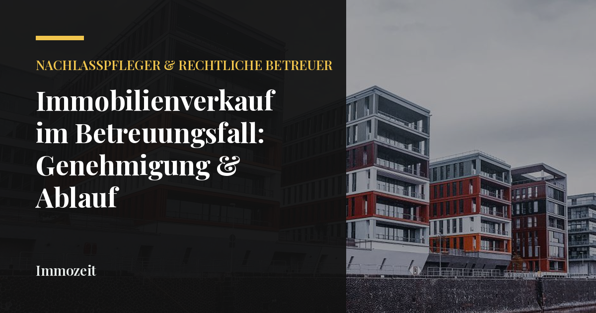 Immobilienverkauf im Betreuungsfall: Genehmigung & Ablauf