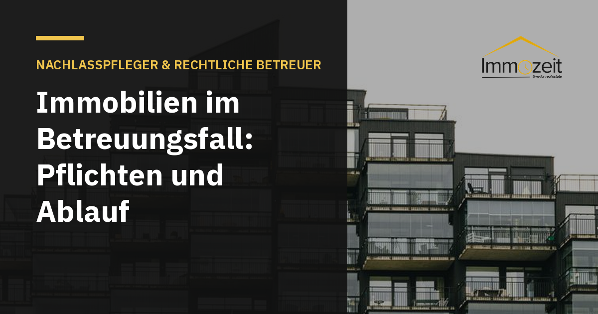 Immobilien im Betreuungsfall: Pflichten und Ablauf