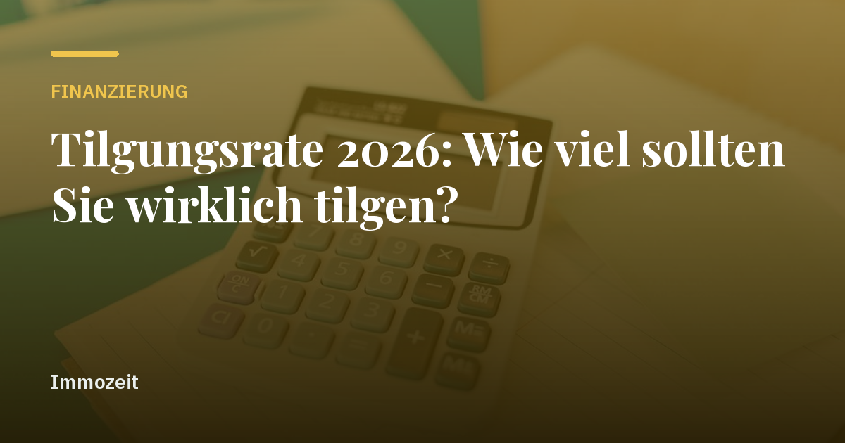 Tilgungsrate 2026: Wie viel sollten Sie wirklich tilgen?