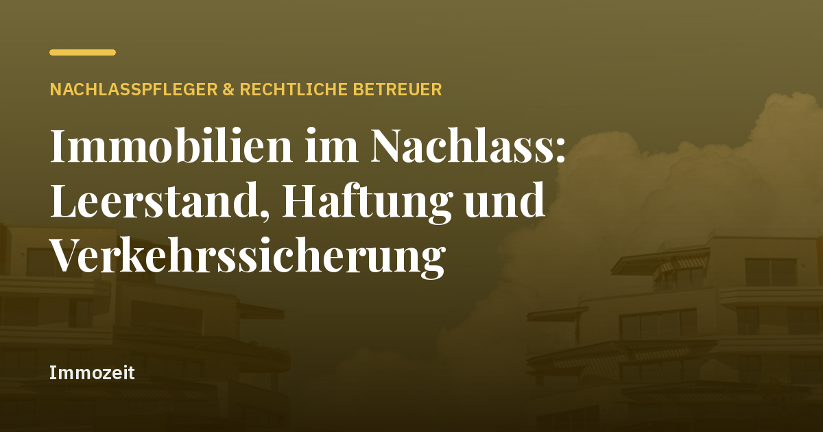 Immobilien im Nachlass: Leerstand, Haftung und Verkehrssicherung