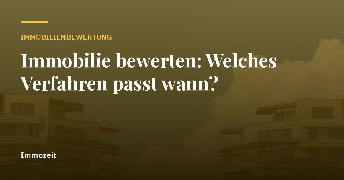 Immobilie bewerten: Welches Verfahren passt wann?