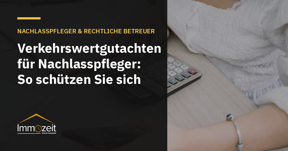 Verkehrswertgutachten für Nachlasspfleger: So schützen Sie sich