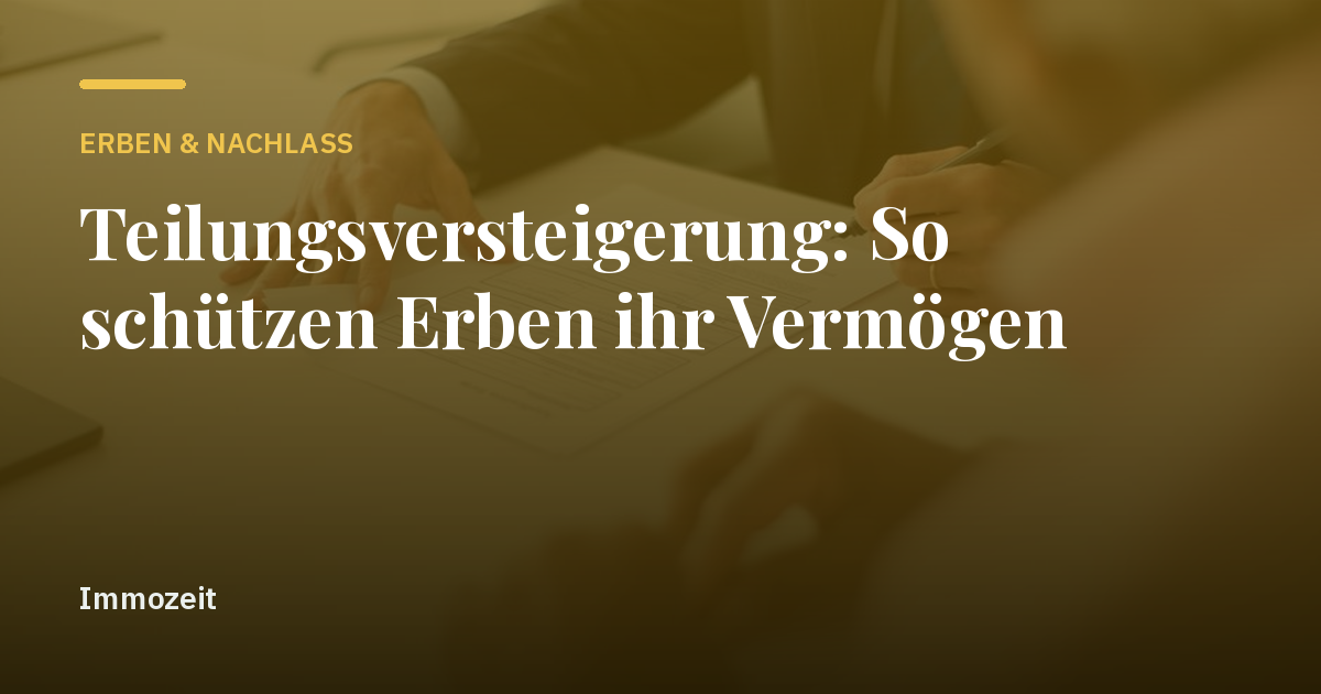 Teilungsversteigerung: So schützen Erben ihr Vermögen
