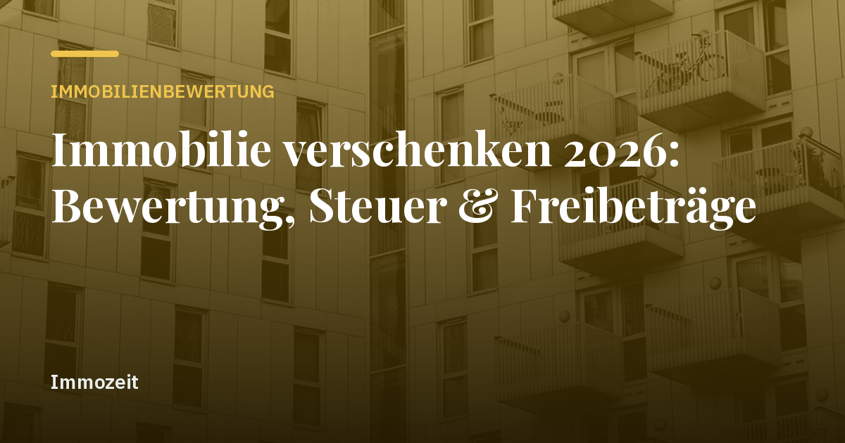 Immobilie verschenken 2026: Bewertung, Steuer & Freibeträge
