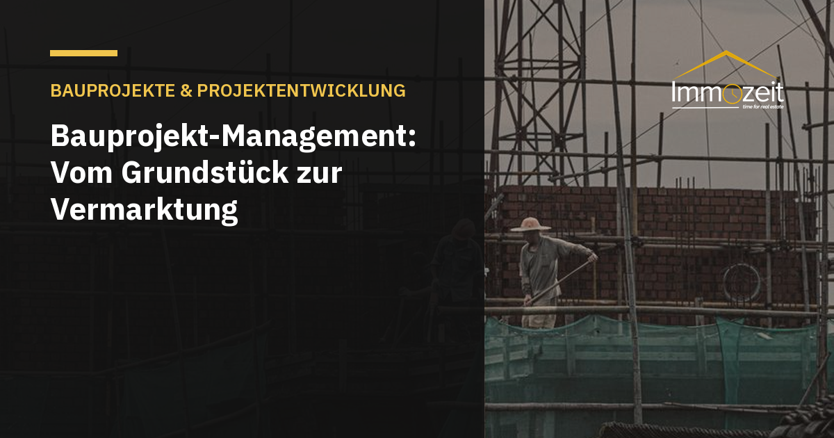 Bauprojekt-Management: Vom Grundstück zur Vermarktung
