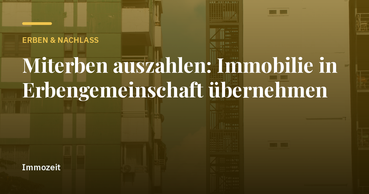 Miterben auszahlen: Immobilie in Erbengemeinschaft übernehmen