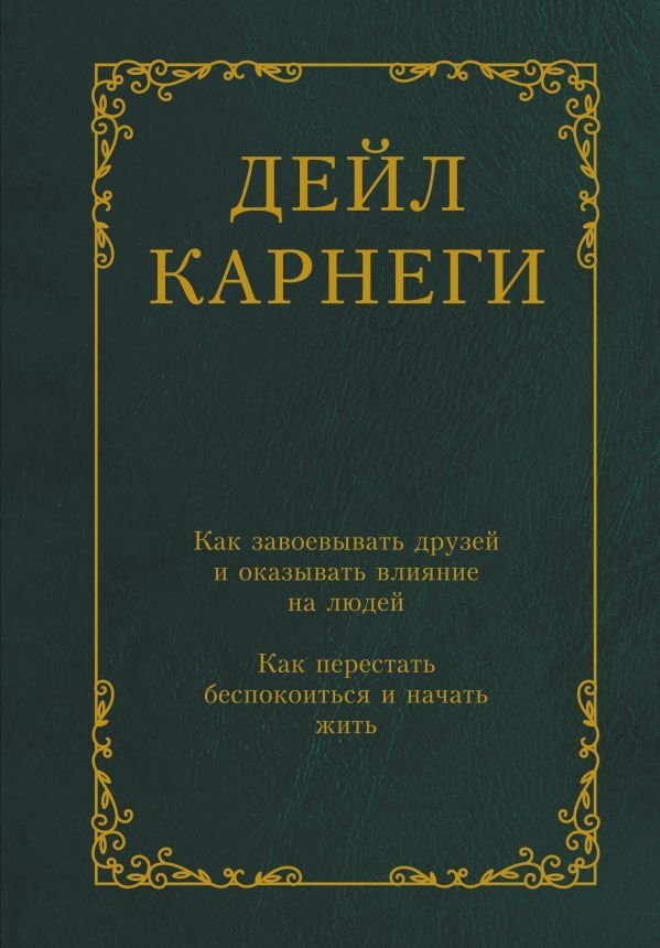 Как завоевывать друзей и оказывать влияние на людей. Как перестать беспокоиться и начать жить | How to Win Friends and Influence People. How to Stop Worrying and Start Living