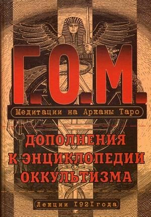 Г.О.М. Медитации на Арканы Таро. Дополнения к энциклопедии оккультизма. Лекции 1921 года | G.O.M. Meditations on the Tarot Arcana: Additions to the Encyclopedia of Occultism. Lectures of 1921