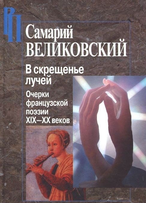 В скрещенье лучей. Очерки французской поэзии XIX-XX веков | At the Intersection of Rays: Essays on French Poetry of the 19th-20th Centuries
